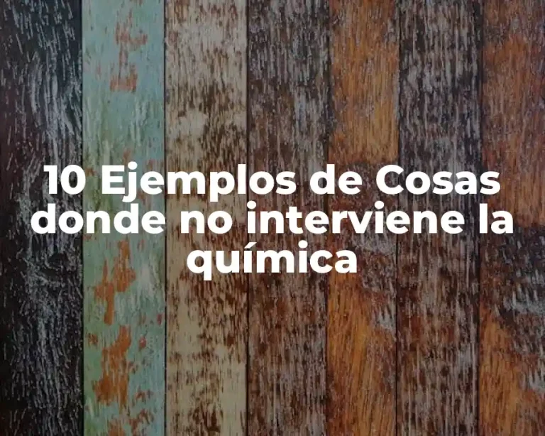 10 Ejemplos de Cosas donde no interviene la química