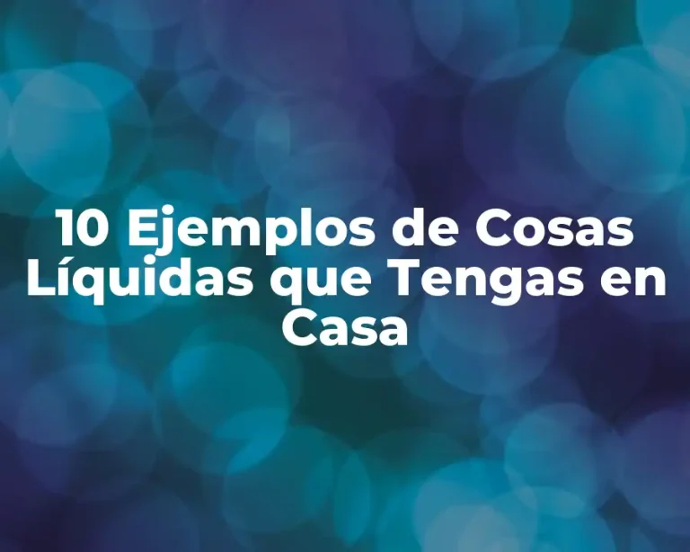 10 Ejemplos de Cosas Líquidas que Tengas en Casa