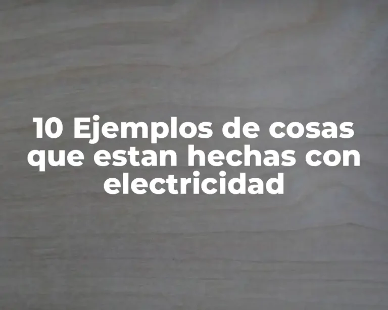10 Ejemplos de cosas que estan hechas con electricidad