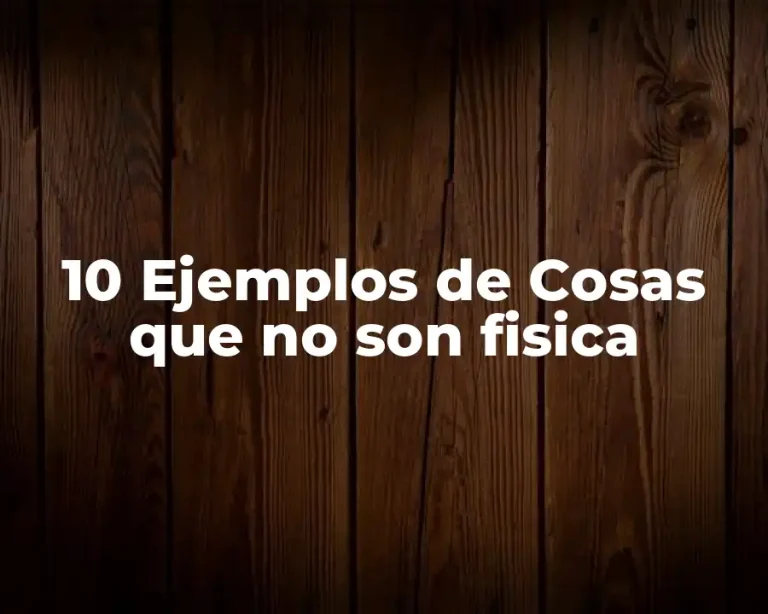 10 Ejemplos de Cosas que no son fisica