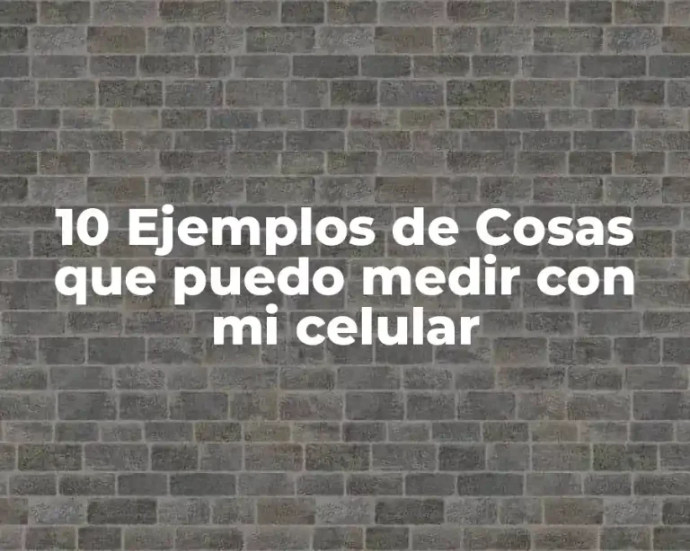 10 Ejemplos de Cosas que puedo medir con mi celular