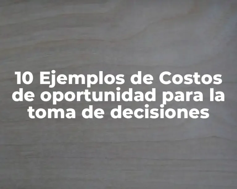 10 Ejemplos de Costos de oportunidad para la toma de decisiones