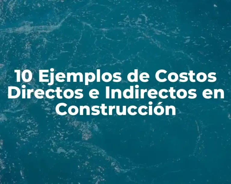 10 Ejemplos de Costos Directos e Indirectos en Construcción