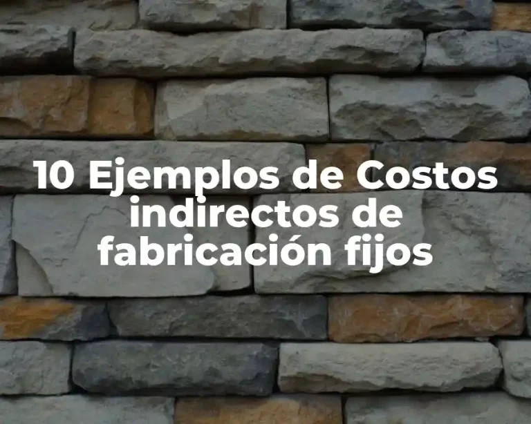 10 Ejemplos de Costos indirectos de fabricación fijos