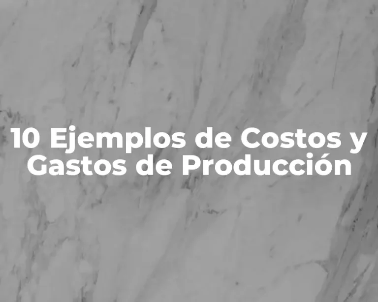 10 Ejemplos de Costos y Gastos de Producción