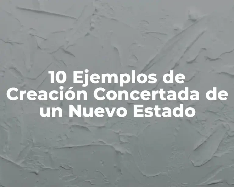 10 Ejemplos de Creación Concertada de un Nuevo Estado