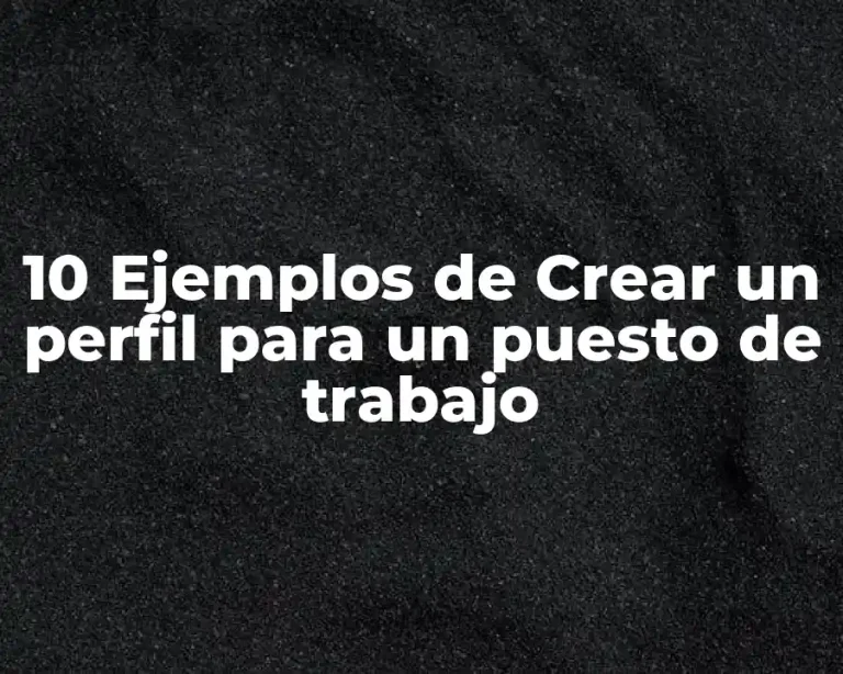 10 Ejemplos de Crear un perfil para un puesto de trabajo