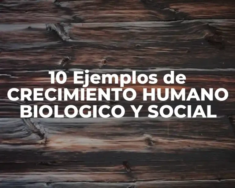 10 Ejemplos de CRECIMIENTO HUMANO BIOLOGICO Y SOCIAL
