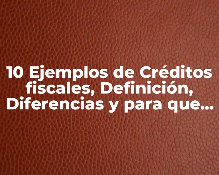 10 Ejemplos de Créditos fiscales, Definición, Diferencias y para que sirve