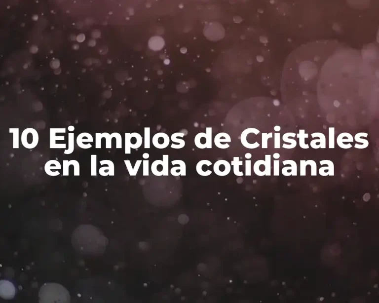 10 Ejemplos de Cristales en la vida cotidiana