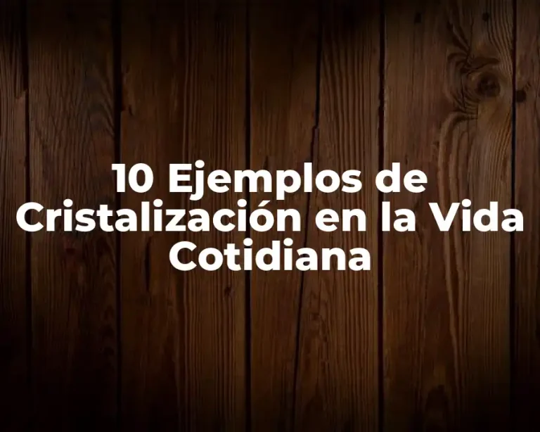 10 Ejemplos de Cristalización en la Vida Cotidiana