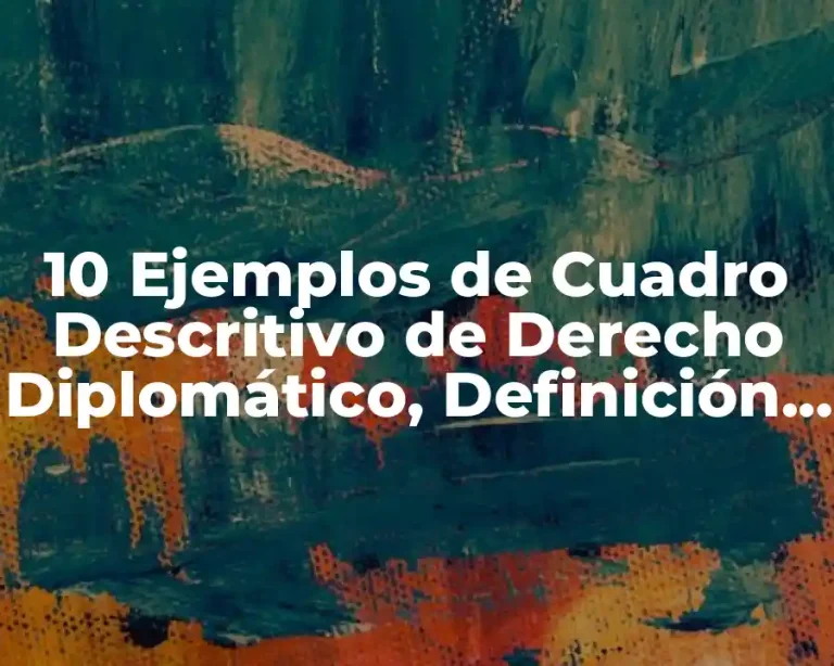 10 Ejemplos de Cuadro Descritivo de Derecho Diplomático, Definición, Diferencias y para que sirve