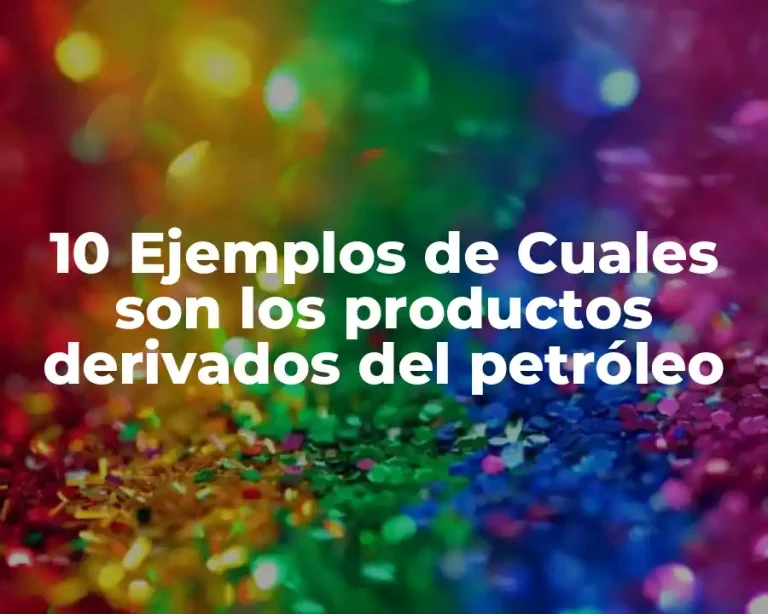 10 Ejemplos de Cuales son los productos derivados del petróleo