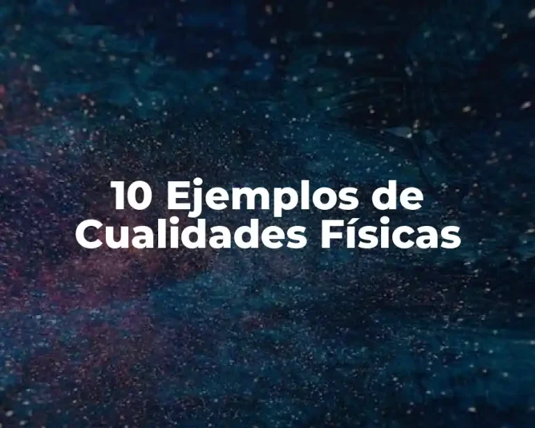 10 Ejemplos de Cualidades Físicas