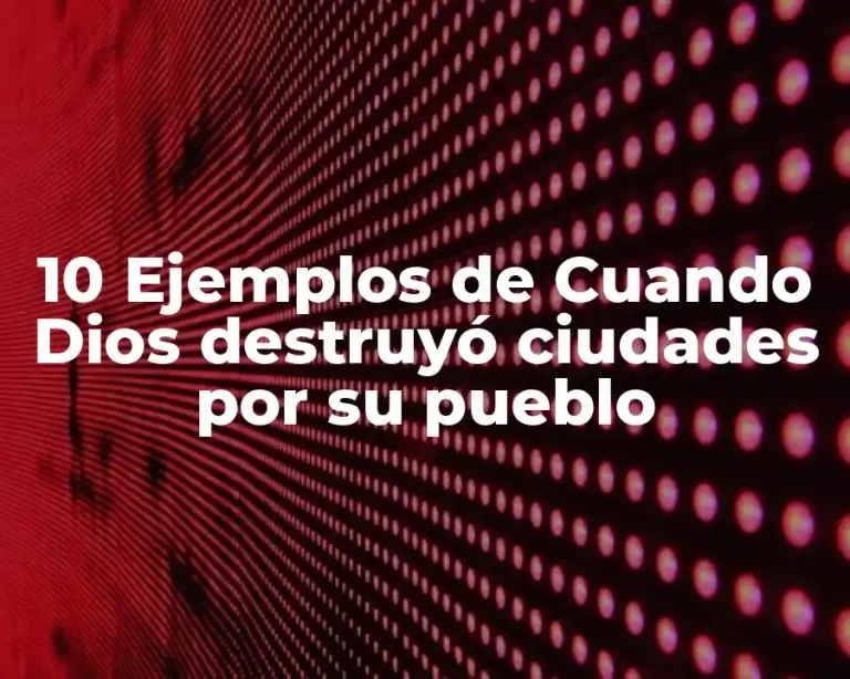 10 Ejemplos de Cuando Dios destruyó ciudades por su pueblo