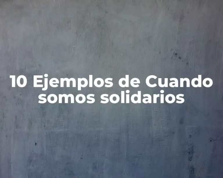 10 Ejemplos de Cuando somos solidarios