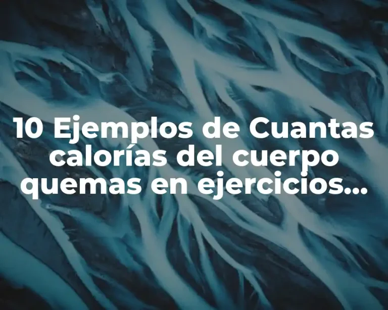 10 Ejemplos de Cuantas calorías del cuerpo quemas en ejercicios físicos