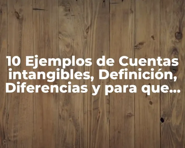 10 Ejemplos de Cuentas intangibles, Definición, Diferencias y para que sirve