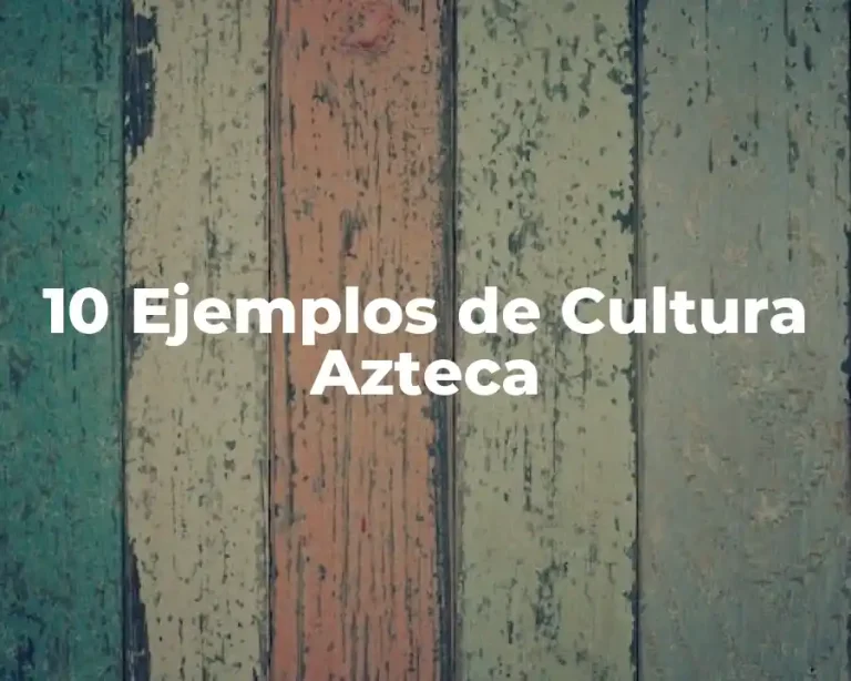 10 Ejemplos de Cultura Azteca