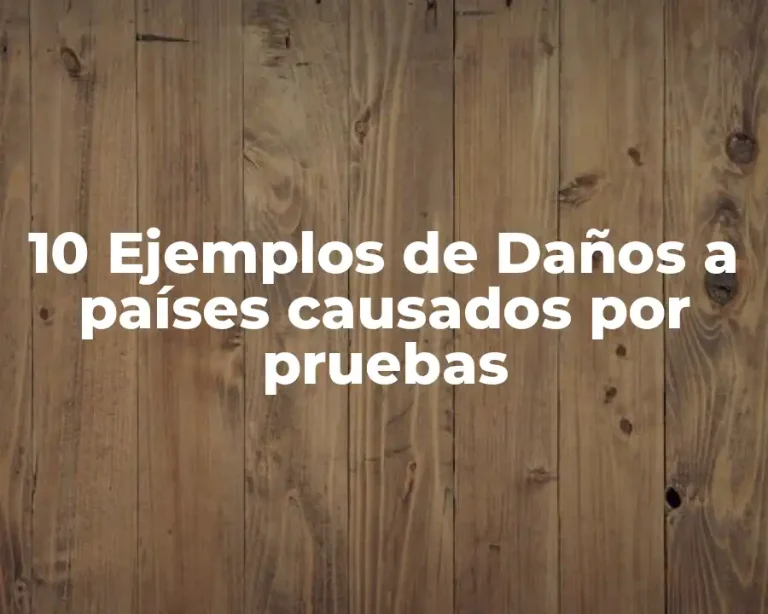 10 Ejemplos de Daños a países causados por pruebas