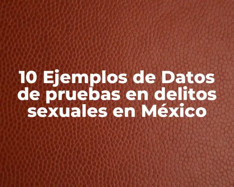 10 Ejemplos de Datos de pruebas en delitos sexuales en México
