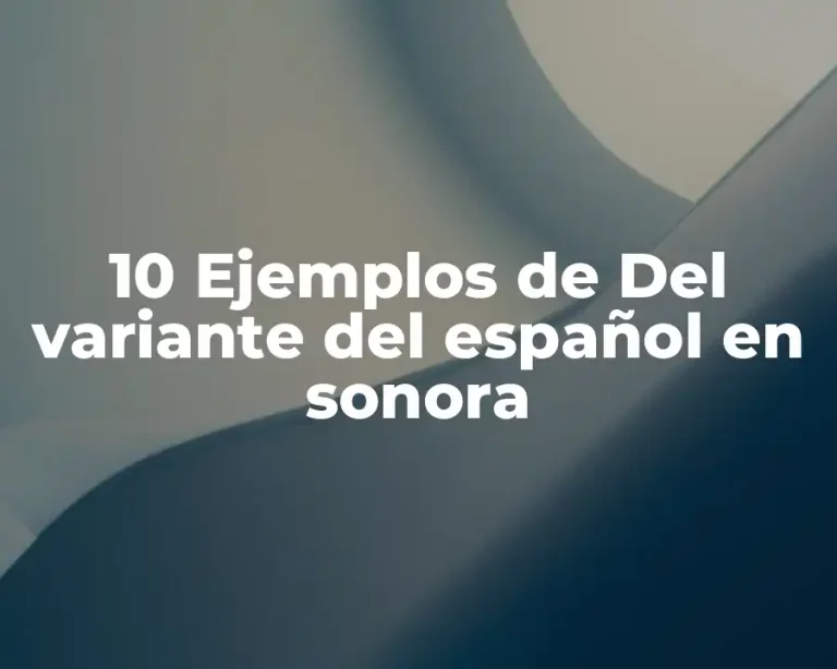 10 Ejemplos de Del variante del español en sonora