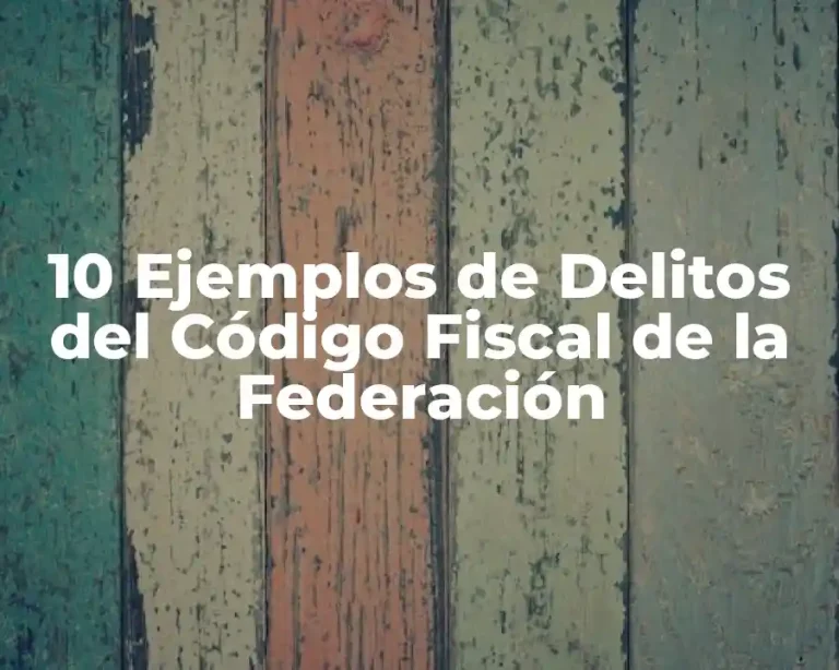 10 Ejemplos de Delitos del Código Fiscal de la Federación