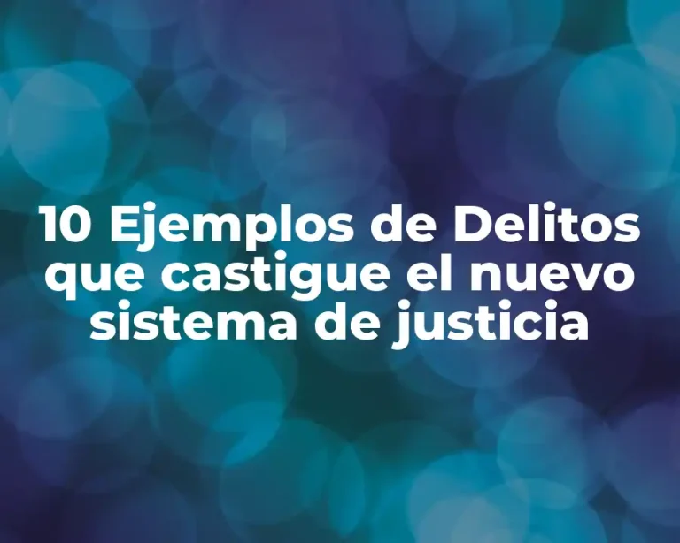 10 Ejemplos de Delitos que castigue el nuevo sistema de justicia