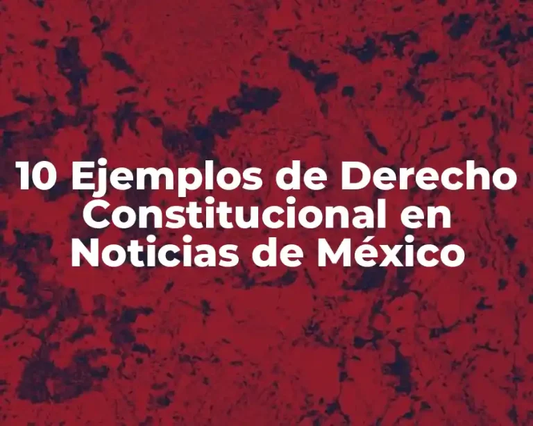 10 Ejemplos de Derecho Constitucional en Noticias de México