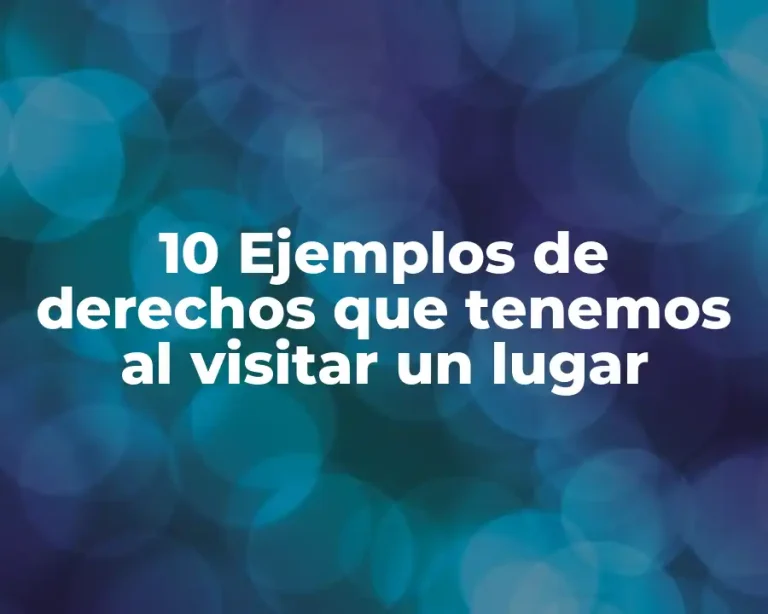 10 Ejemplos de derechos que tenemos al visitar un lugar
