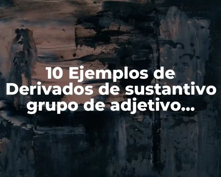 10 Ejemplos de Derivados de sustantivo grupo de adjetivo calificativos