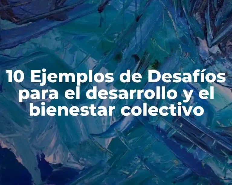 10 Ejemplos de Desafíos para el desarrollo y el bienestar colectivo