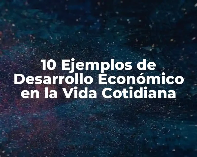 10 Ejemplos de Desarrollo Económico en la Vida Cotidiana