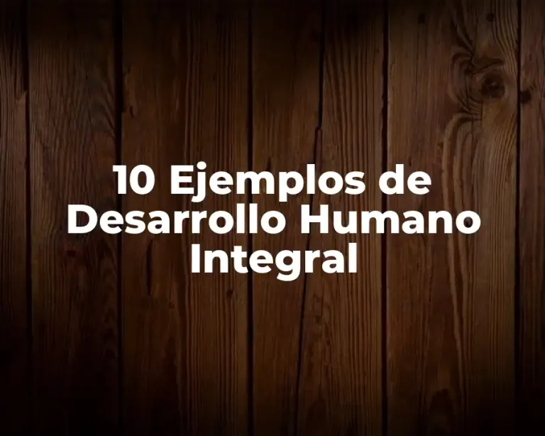 10 Ejemplos de Desarrollo Humano Integral
