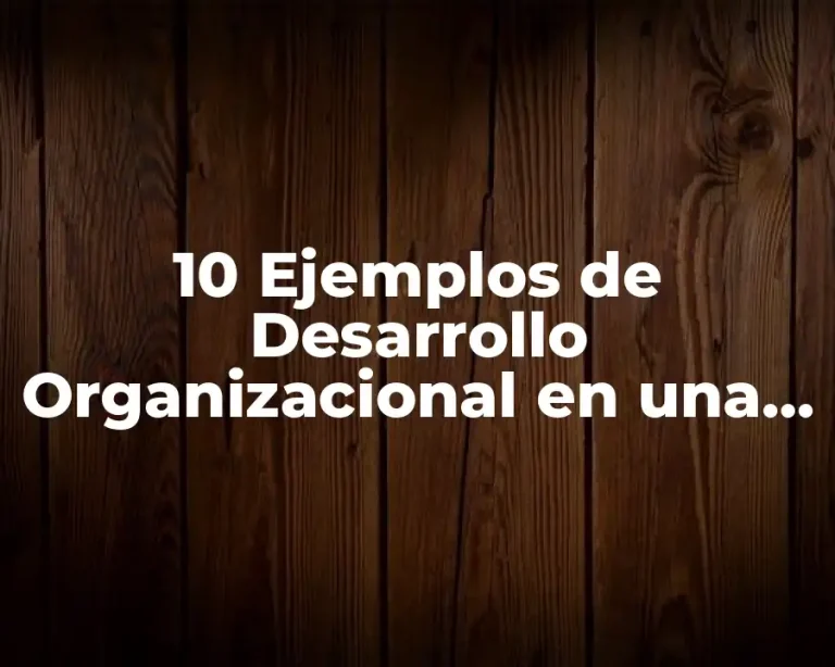 10 Ejemplos de Desarrollo Organizacional en una Empresa