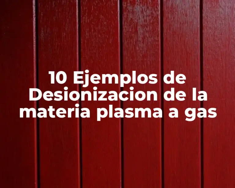 10 Ejemplos de Desionizacion de la materia plasma a gas