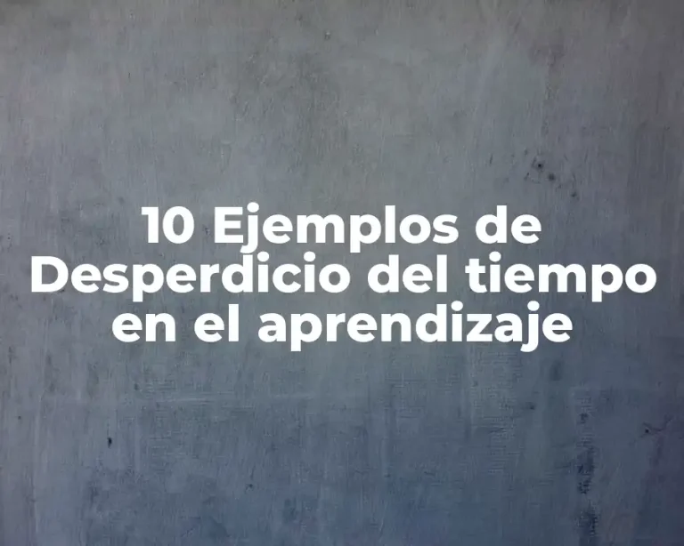 10 Ejemplos de Desperdicio del tiempo en el aprendizaje