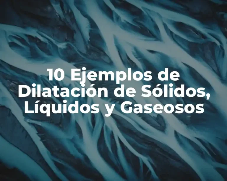10 Ejemplos de Dilatación de Sólidos, Líquidos y Gaseosos