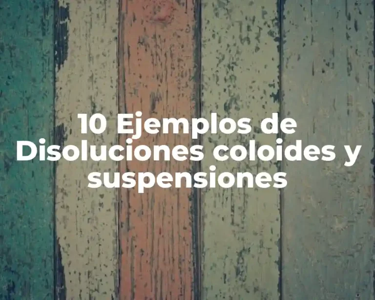 10 Ejemplos de Disoluciones coloides y suspensiones