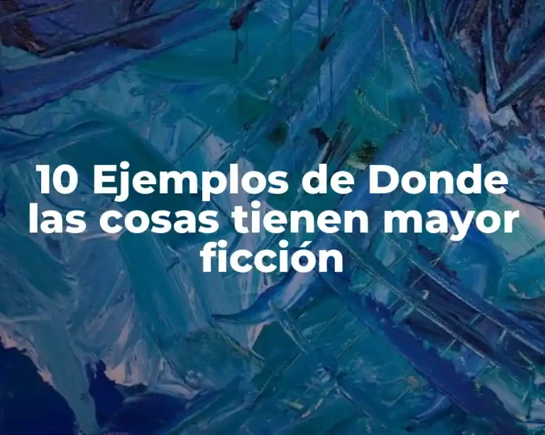 10 Ejemplos de Donde las cosas tienen mayor ficción
