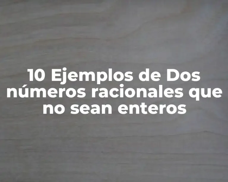 10 Ejemplos de Dos números racionales que no sean enteros