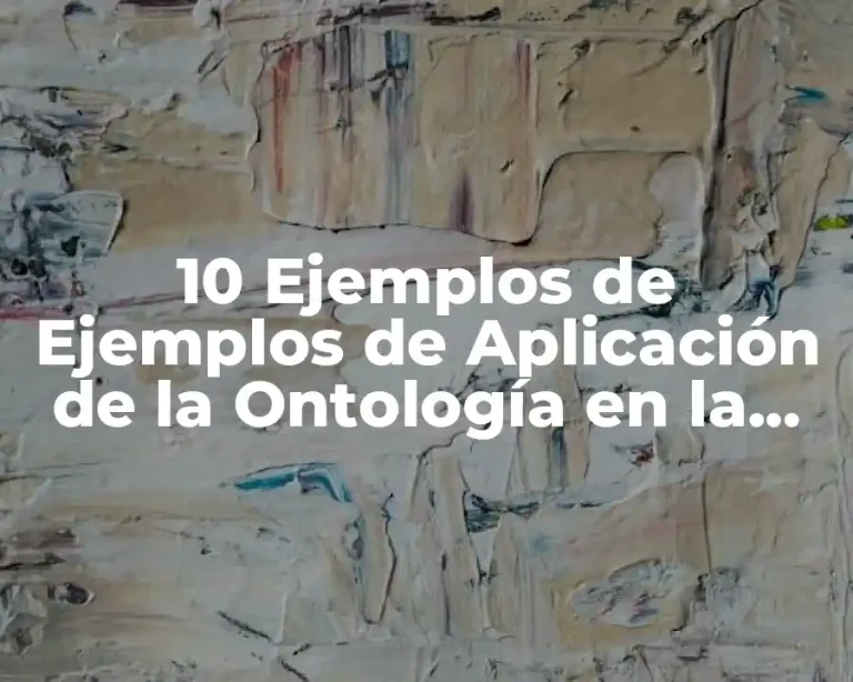 10 Ejemplos de Ejemplos de Aplicación de la Ontología en la Vida Cotidiana