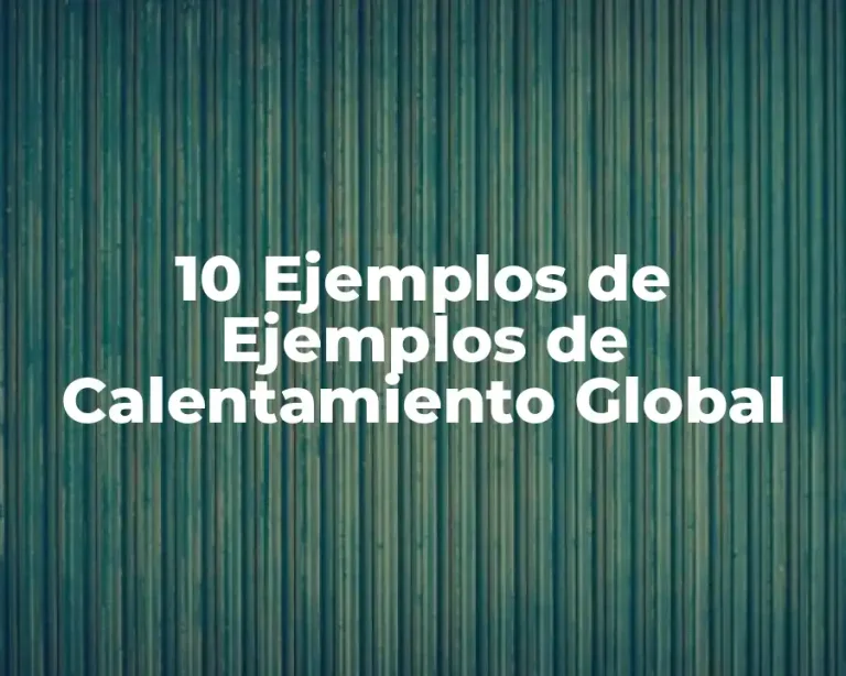 10 Ejemplos de Ejemplos de Calentamiento Global