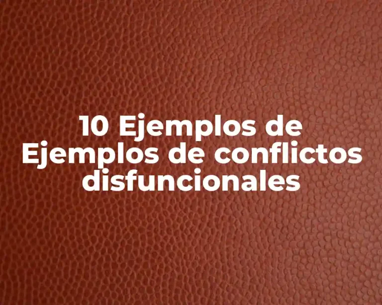 10 Ejemplos de Ejemplos de conflictos disfuncionales