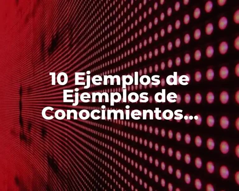 10 Ejemplos de Ejemplos de Conocimientos Universales