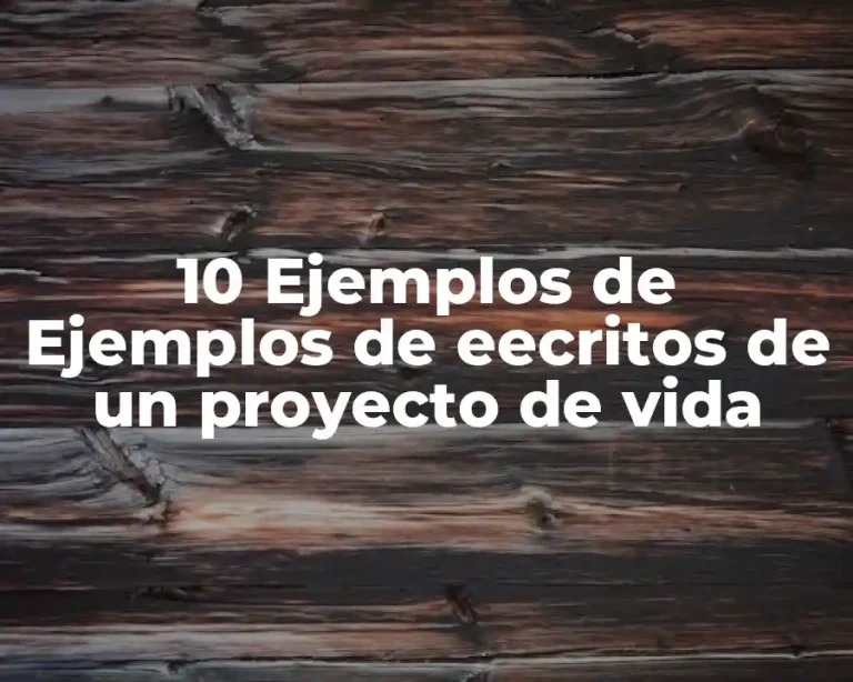 10 Ejemplos de Ejemplos de eecritos de un proyecto de vida