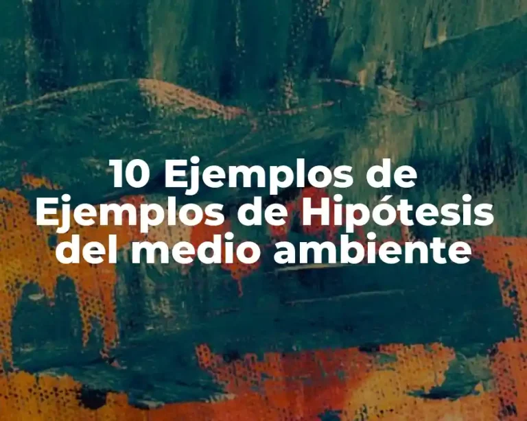 10 Ejemplos de Ejemplos de Hipótesis del medio ambiente
