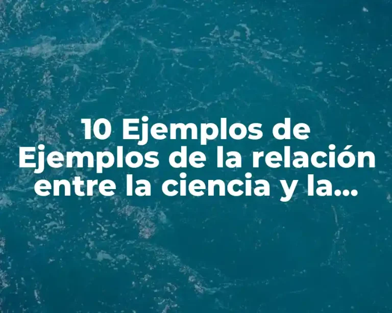10 Ejemplos de Ejemplos de la relación entre la ciencia y la tecnología
