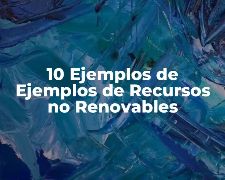 10 Ejemplos de Ejemplos de Recursos no Renovables