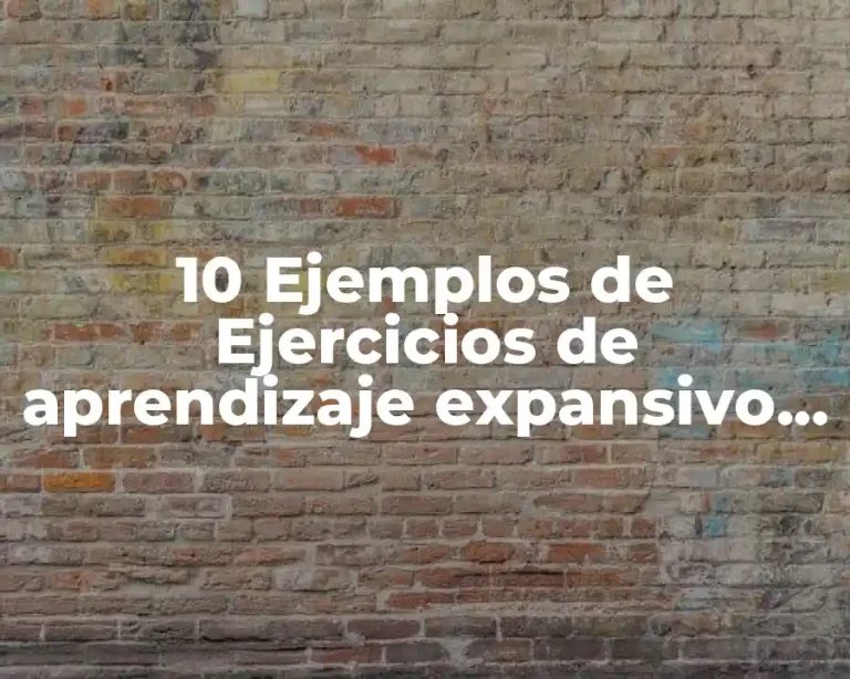 10 Ejemplos de Ejercicios de aprendizaje expansivo para clase, Definición, Diferencias y para que sirve